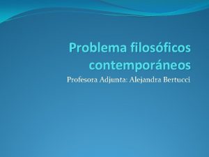 Problema filosficos contemporneos Profesora Adjunta Alejandra Bertucci El