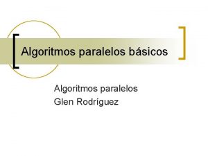 Algoritmos paralelos bsicos Algoritmos paralelos Glen Rodrguez Integracin