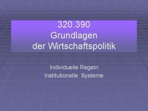 320 390 Grundlagen der Wirtschaftspolitik Individuelle Regeln Institutionelle