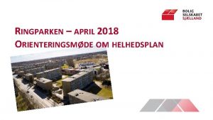 RINGPARKEN APRIL 2018 ORIENTERINGSMDE OM HELHEDSPLAN DAGSORDEN Historik