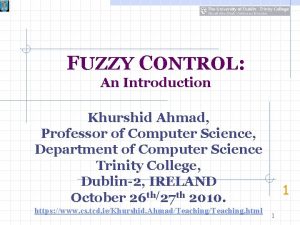 FUZZY CONTROL An Introduction Khurshid Ahmad Professor of