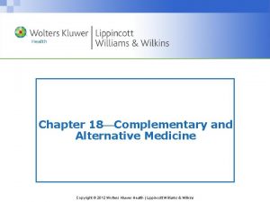 Chapter 18 Complementary and Alternative Medicine Copyright 2012