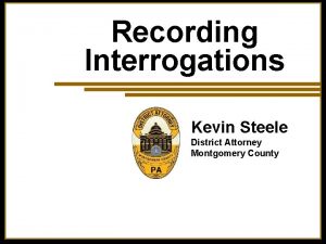 Recording Interrogations Kevin Steele District Attorney Montgomery County