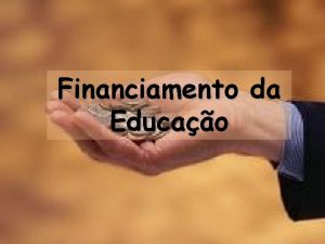 Financiamento da Educao RECURSOS FINANCEIROS PARA A EDUCAO