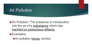 Air Pollution Air Pollution The presence or introduction