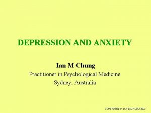 DEPRESSION AND ANXIETY Ian M Chung Practitioner in