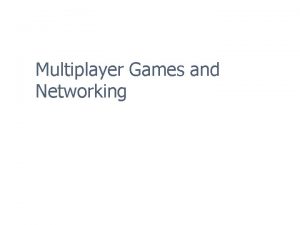 Multiplayer Games and Networking Overview n n Multiplayer