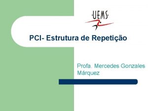 PCI Estrutura de Repetio Profa Mercedes Gonzales Mrquez