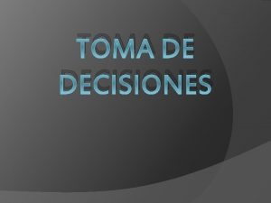 TOMA DE DECISIONES La toma de decisiones consiste