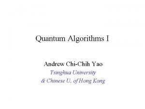 Quantum Algorithms I Andrew ChiChih Yao Tsinghua University