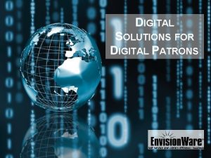 DIGITAL SOLUTIONS FOR DIGITAL PATRONS Join the digital