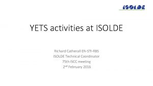 YETS activities at ISOLDE Richard Catherall ENSTIRBS ISOLDE