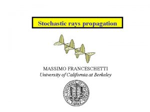 Stochastic rays propagation MASSIMO FRANCESCHETTI University of California