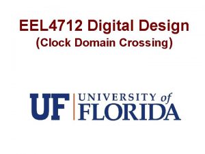 EEL 4712 Digital Design Clock Domain Crossing CDC