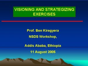 VISIONING AND STRATEGIZING EXERCISES Prof Ben Kiregyera NSDS