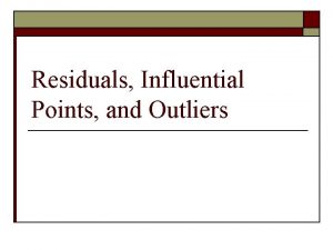Residuals Influential Points and Outliers Objective o To