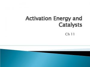 Activation Energy and Catalysts Ch 11 Activation Energy