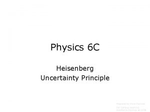 Physics 6 C Heisenberg Uncertainty Principle Prepared by