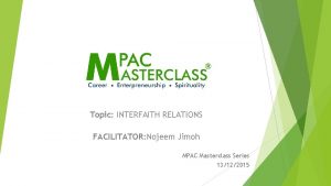 Topic INTERFAITH RELATIONS FACILITATOR Nojeem Jimoh MPAC Masterclass