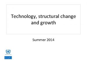 Technology structural change and growth Summer 2014 Objectives