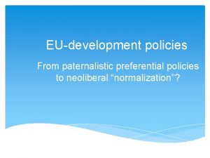 EUdevelopment policies From paternalistic preferential policies to neoliberal