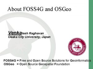 About FOSS 4 G and OSGeo Venkatesh Raghavan