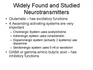 Widely Found and Studied Neurotransmitters Glutamate has excitatory