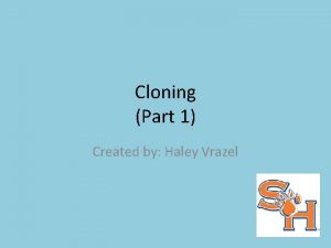 Cloning Part 1 Created by Haley Vrazel Objectives