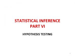 STATISTICAL INFERENCE PART VI HYPOTHESIS TESTING 1 Inference