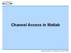 Channel Access in Matlab Advanced EPICS Training Dirk