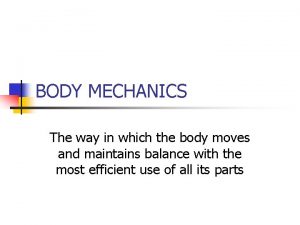BODY MECHANICS The way in which the body