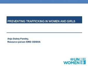 PREVENTING TRAFFICKING IN WOMEN AND GIRLS Anju Dubey
