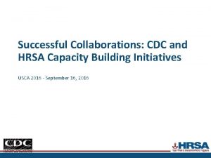 Successful Collaborations CDC and HRSA Capacity Building Initiatives