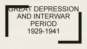 GREAT DEPRESSION AND INTERWAR PERIOD 1929 1941 How