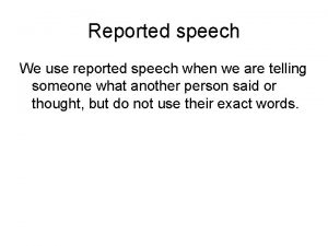 Reported speech We use reported speech when we