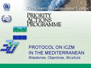 PROTOCOL ON ICZM IN THE MEDITERRANEAN Milestones Objectives