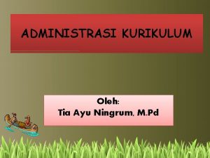 ADMINISTRASI KURIKULUM Oleh Tia Ayu Ningrum M Pd