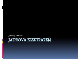 Jadrov reaktor JADROV ELEKTRRE Jadrov elektrre premena jadrovej