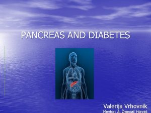 PANCREAS AND DIABETES Valerija Vrhovnik Anatomy of pancreas