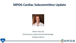 MPOG Cardiac Subcommittee Update Allison Janda MD Clinical