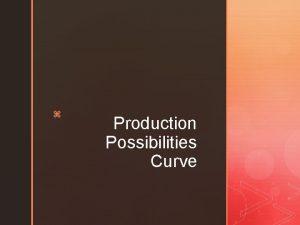 z Production Possibilities Curve z Section 2 Production