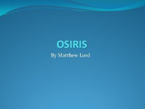 OSIRIS By Matthew Lord History of OSIRIS Osiris