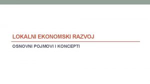 LOKALNI EKONOMSKI RAZVOJ OSNOVNI POJMOVI I KONCEPTI O