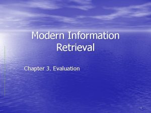 Modern Information Retrieval Chapter 3 Evaluation 1 Why