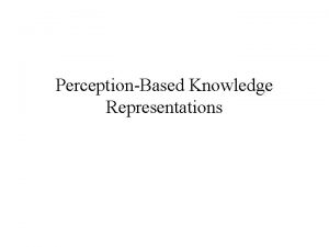 PerceptionBased Knowledge Representations Representing Information Once information enters