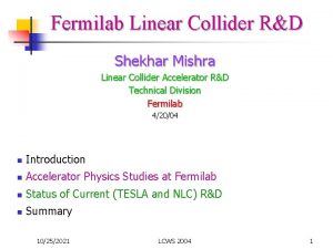 Fermilab Linear Collider RD Shekhar Mishra Linear Collider