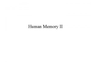 Human Memory II Acquisition and Retrieval Presumably we