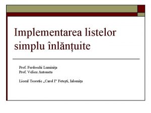 Implementarea listelor simplu nlnuite Prof Ferdoschi Luminia Prof