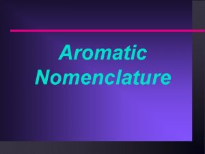 Aromatic Nomenclature Monosubstituted Benzenes n Monosubstituted aromatics are