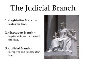 The Judicial Branch 1 Legislative Branch makes the